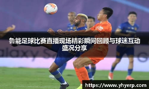 鲁能足球比赛直播现场精彩瞬间回顾与球迷互动盛况分享