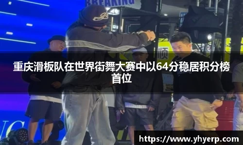 重庆滑板队在世界街舞大赛中以64分稳居积分榜首位