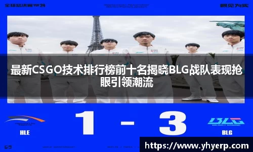 最新CSGO技术排行榜前十名揭晓BLG战队表现抢眼引领潮流