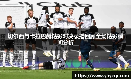 切尔西与卡拉巴赫精彩对决录播回顾全场精彩瞬间分析