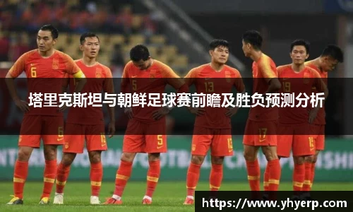 塔里克斯坦与朝鲜足球赛前瞻及胜负预测分析